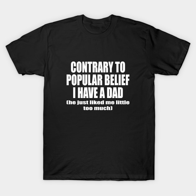 Contrary To Popular Belief I Have A Dad He Just Liked Me Little Too Much T-Shirt by l designs